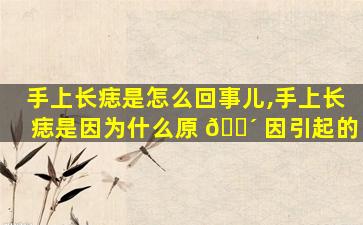 手上长痣是怎么回事儿,手上长痣是因为什么原 🌴 因引起的